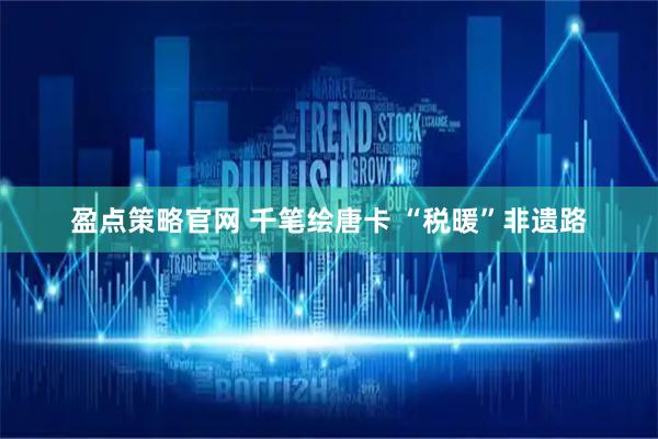 盈点策略官网 千笔绘唐卡 “税暖”非遗路
