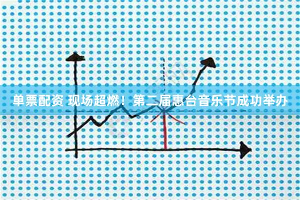 单票配资 现场超燃！第二届惠台音乐节成功举办