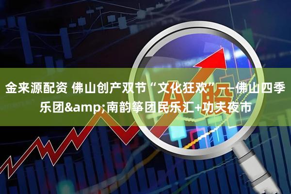 金来源配资 佛山创产双节“文化狂欢”——佛山四季乐团&南韵筝团民乐汇+功夫夜市