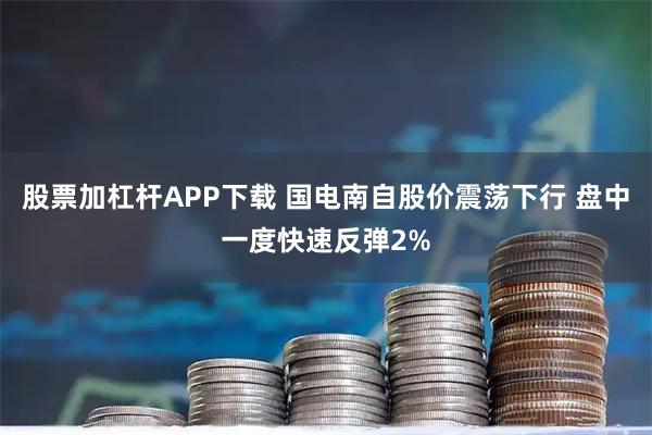 股票加杠杆APP下载 国电南自股价震荡下行 盘中一度快速反弹2%