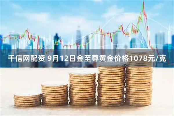 千信网配资 9月12日金至尊黄金价格1078元/克