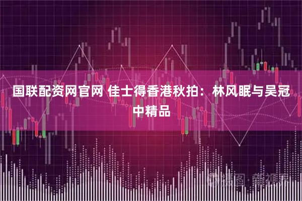 国联配资网官网 佳士得香港秋拍:林风眠与吴冠中精品