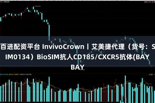百进配资平台 InvivoCrown丨艾美捷代理（货号：SIM0134）BioSIM抗人CD185/CXCR5抗体(BAY