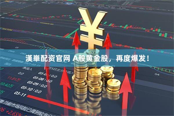 漢崋配资官网 A股黄金股，再度爆发！