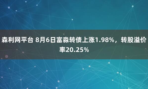 森利网平台 8月6日富淼转债上涨1.98%，转股溢价率20.25%