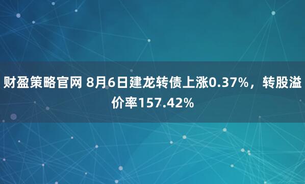 财盈策略官网 8月6日建龙转债上涨0.37%，转股溢价率157.42%