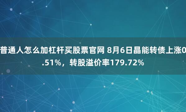 普通人怎么加杠杆买股票官网 8月6日晶能转债上涨0.51%，转股溢价率179.72%