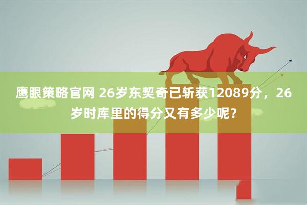 鹰眼策略官网 26岁东契奇已斩获12089分，26岁时库里的得分又有多少呢？