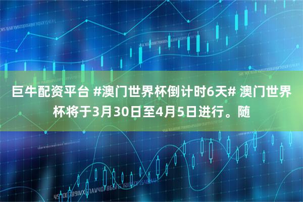 巨牛配资平台 #澳门世界杯倒计时6天# 澳门世界杯将于3月30日至4月5日进行。随